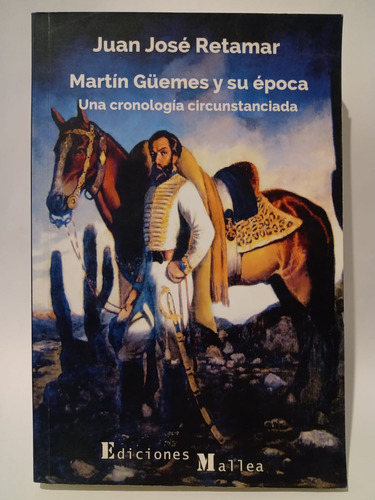 Martín Güemes Y Su Época - Juan José Retamar - Ed: Mallea