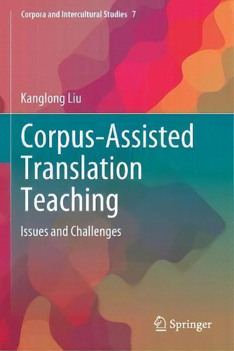 Corpus-assisted Translation Teaching : Issues And Challenges, De Kanglong Liu. Corpora And Intercultural Studies, Vol. 1. Editorial Springer Verlag, Singapore, Tapa Blanda En Inglés