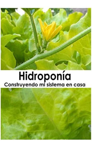 Libro: Hidroponía: Construyendo Mi Sistema En Casa (spanish 