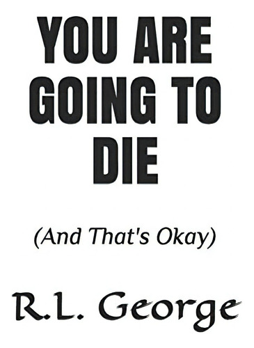 You Are Going To Die: (and Thatøs Okay), De George, R.l.. Editorial Independently Published, Tapa Blanda En Inglés