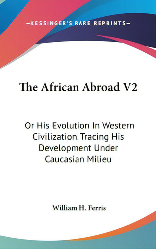 The African Abroad V2: Or His Evolution In Western Civilization, Tracing His Development Under Ca..., De Ferris, William H.. Editorial Kessinger Pub Llc, Tapa Dura En Inglés