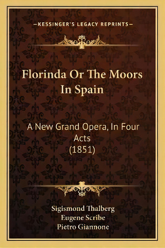 Florinda Or The Moors In Spain : A New Grand Opera, In Four Acts (1851), De Sigismond Thalberg. Editorial Kessinger Publishing, Tapa Blanda En Inglés