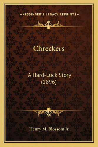 Chreckers: A Hard-luck Story (1896), De Blossom, Henry M., Jr.. Editorial Kessinger Pub Llc, Tapa Blanda En Inglés