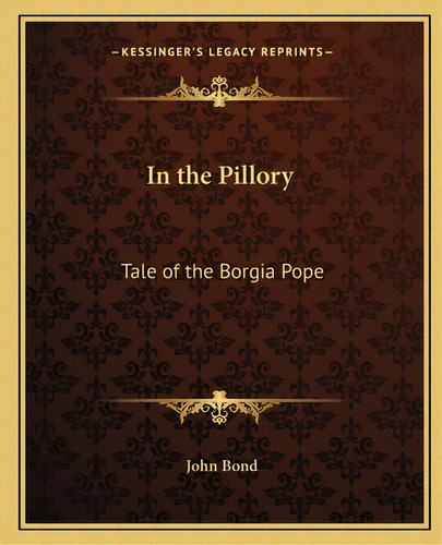 In The Pillory: Tale Of The Borgia Pope, De Bond, John. Editorial Kessinger Pub Llc, Tapa Blanda En Inglés