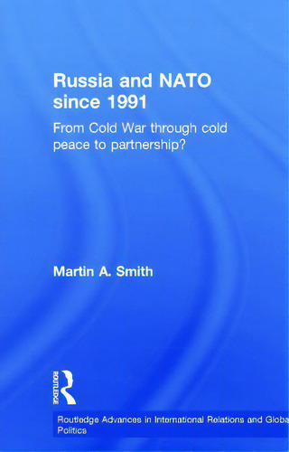 Russia And Nato Since 1991: From Cold War Through Cold Peace To Partnership?: From Cold War Through Cold Peace To Partnership?, De Smith, Martin., Vol. 1. Editorial Routledge, Tapa Dura En Inglés