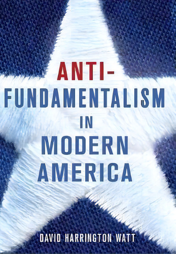 Antifundamentalism In Modern America, De David Harrington Watt. Editorial Cornell University Press, Tapa Dura En Inglés