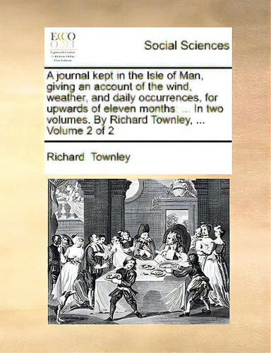 A Journal Kept In The Isle Of Man, Giving An Account Of The Wind, Weather, And Daily Occurrences,..., De Townley, Richard. Editorial Gale Ecco Print Ed, Tapa Blanda En Inglés