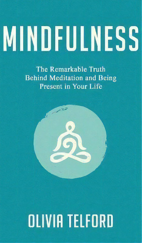 Mindfulness : The Remarkable Truth Behind Meditation And Being Present In Your Life, De Olivia Telford. Editorial Pristine Publishing, Tapa Dura En Inglés