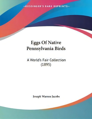Eggs Of Native Pennsylvania Birds : A World's Fair Collection (1895), De Joseph Warren Jacobs. Editorial Kessinger Publishing, Tapa Blanda En Inglés