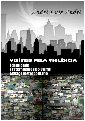 Visíveis Pela Violência: Identidade, Fraternidades Do Crime E Espaço Metropolitano, De André Luís André. Série Não Aplicável, Vol. 1. Editora Clube De Autores, Capa Mole, Edição 1 Em Português, 2015