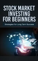 Comprar Stock Market Investing For Beginners: Strategies For Long Term Success (trading For Beginners), De Grant, Jacob. Editorial Createspace Independent Publishing Platform, Tapa Blanda En Inglés