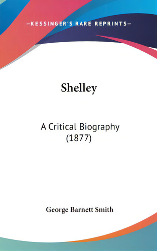 Shelley: A Critical Biography (1877), De Smith, George Barnett. Editorial Kessinger Pub Llc, Tapa Dura En Inglés