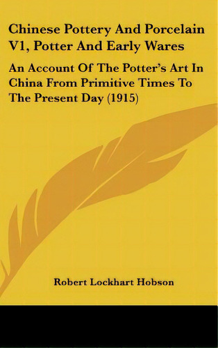 Chinese Pottery And Porcelain V1, Potter And Early Wares: An Account Of The Potter's Art In China..., De Hobson, Robert Lockhart. Editorial Kessinger Pub Llc, Tapa Dura En Inglés