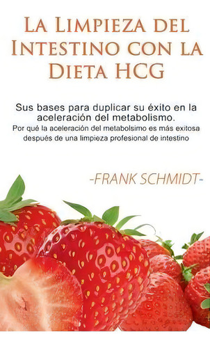La Limpieza Del Intestino Con La Dieta Hcg : Sus Bases Para Duplicar Su Exito En La Aceleracion D..., De Frank Schmidt. Editorial Books On Demand, Tapa Blanda En Español