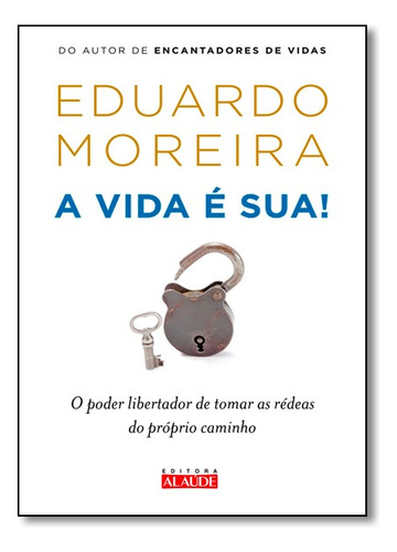 A Vida É Sua: O Poder Libertador De Tomar As Rédeas Do Próprio Caminho, De Eduardo Moreira. Série N/a, Vol. N/a. Editora Alaúde, Capa Mole, Edição N/a Em Português, 2016