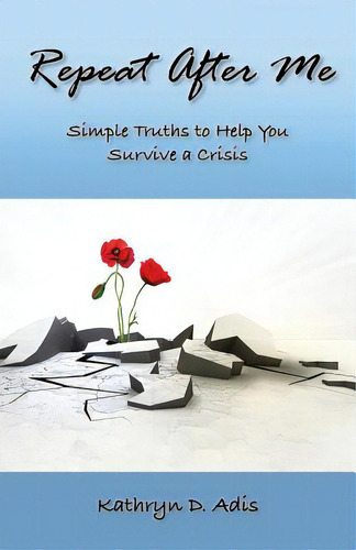 Repeat After Me: Simple Truths To Help You Survive A Crisis, De Adis, Kathryn D.., Vol. 1. Editorial Balboa Pr, Tapa Blanda En Inglés