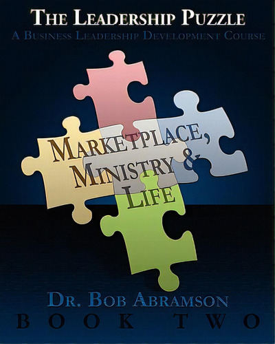 The Leadership Puzzle - Marketplace, Ministry And Life - Book Two: A Business Leadership Developm..., De Abramson, Bob. Editorial Createspace, Tapa Blanda En Inglés