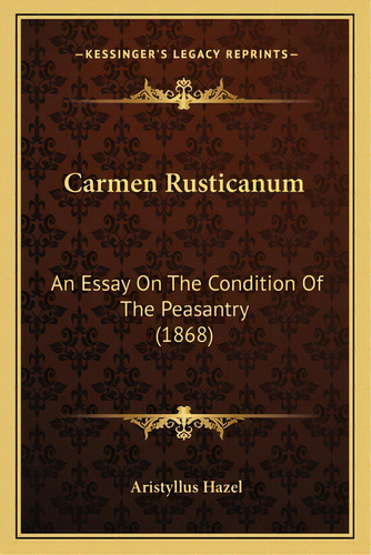 Carmen Rusticanum: An Essay On The Condition Of The Peasantry (1868), De Hazel, Aristyllus. Editorial Kessinger Pub Llc, Tapa Blanda En Inglés