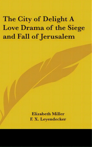The City Of Delight A Love Drama Of The Siege And Fall Of Jerusalem, De Miller, Elizabeth. Editorial Kessinger Pub Llc, Tapa Dura En Inglés