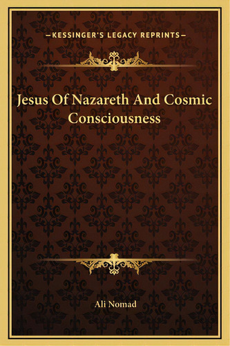 Jesus Of Nazareth And Cosmic Consciousness, De Nomad, Ali. Editorial Kessinger Pub Llc, Tapa Dura En Inglés