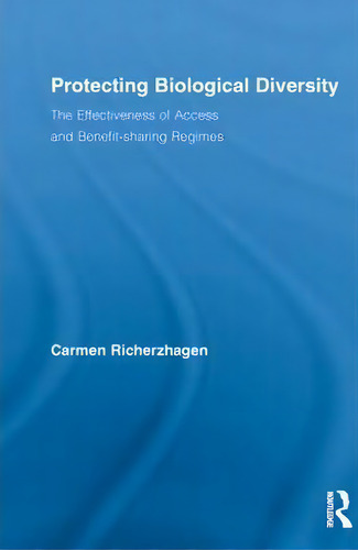 Protecting Biological Diversity: The Effectiveness Of Access And Benefit-sharing Regimes, De Carmen Richerzhagen., Vol. 1. Editorial Taylor Francis Ltd, Tapa Blanda En Inglés