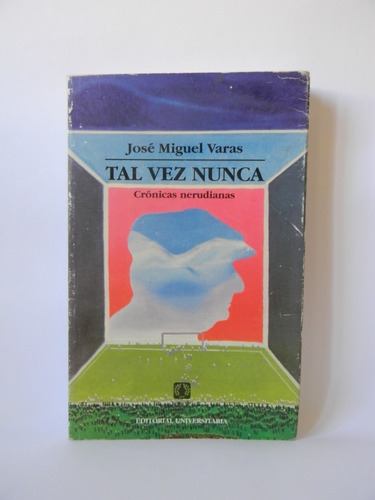 Crónicas Nerudianas Tal Vez Nunca José Miguel Varas