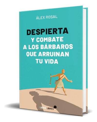 Libro Despierta Y Combate A Lo Bárbaros Que Arruinan Tu Vida, De  alex Rosal. Editorial Libroslibres, Tapa Blanda En Español, 2023