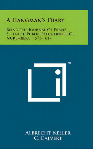 A Hangman's Diary: Being The Journal Of Franz Schmidt, Public Executioner Of Nuremberg, 1573-1617, De Keller, Albrecht. Editorial Literary Licensing Llc, Tapa Dura En Inglés