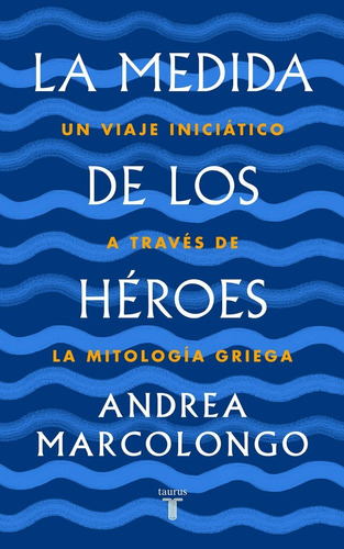 Libro La Medida De Los Héroes Andrea Marcolongo Taurus