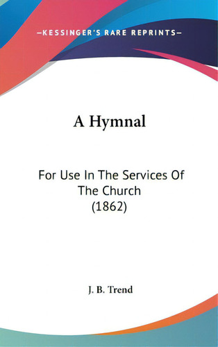 A Hymnal: For Use In The Services Of The Church (1862), De Trend, J. B.. Editorial Kessinger Pub Llc, Tapa Dura En Inglés