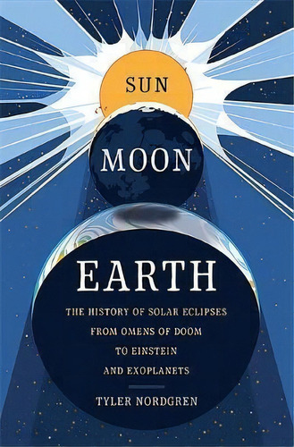 Sun Moon Earth : The History Of Solar Eclipses From Omens Of Doom To Einstein And Exoplanets, De Tyler Nordgren. Editorial Ingram Publisher Services Us, Tapa Dura En Inglés