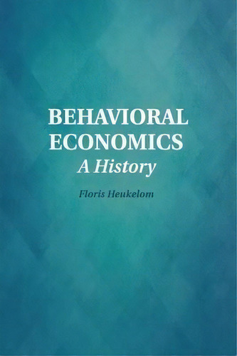 Historical Perspectives On Modern Economics: Behavioral Economics: A History, De Floris Heukelom. Editorial Cambridge University Press, Tapa Blanda En Inglés