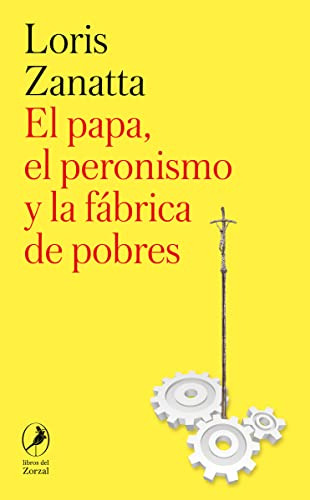 El Papa El Peronismo Y La Fabrica De Pobres - Zanatta Loris