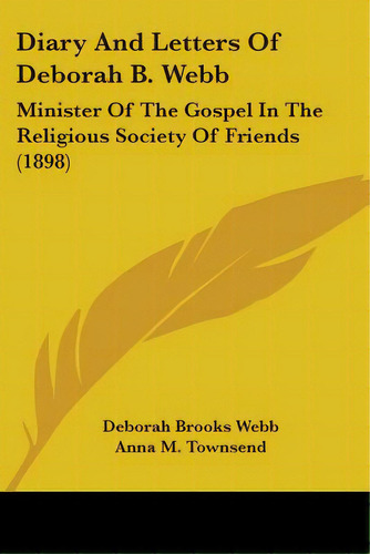 Diary And Letters Of Deborah B. Webb: Minister Of The Gospel In The Religious Society Of Friends ..., De Webb, Deborah Brooks. Editorial Kessinger Pub Llc, Tapa Blanda En Inglés