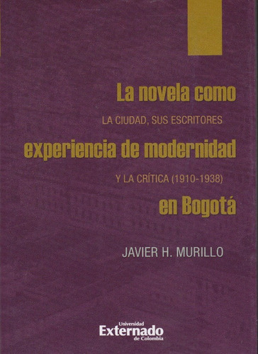 La Novela Como Experiencia De Modernidad En Bogotá La Ciud, De Javier H. Murillo. 9587903706, Vol. 1. Editorial Editorial U. Externado De Colombia, Tapa Blanda, Edición 2020 En Español, 2020