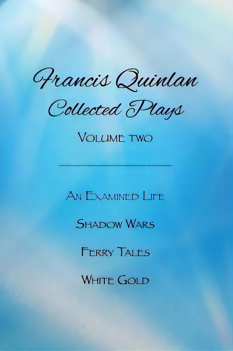 Collected Plays Of Francis Quinlan: An Examined Life, Shadow Wars, Ferry Tales And White Gold, De Quinlan, Francis. Editorial Lightning Source Inc, Tapa Blanda En Inglés