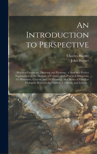 An Introduction To Perspective: Practical Geometry, Drawing And Painting: A New And Perfect Expla..., De Hayter, Charles 1761-1835. Editorial Legare Street Pr, Tapa Dura En Inglés