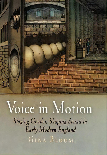 Voice In Motion : Staging Gender, Shaping Sound In Early Mo, De Gina Bloom. Editorial University Of Pennsylvania Press En Inglés