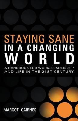 Staying Sane In A Changing World : A Handbook For Work, L...