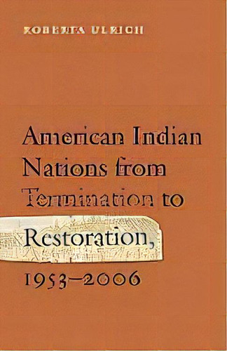 American Indian Nations From Termination To Restoration, 1953-2006, De Roberta Ulrich. Editorial University Of Nebraska Press, Tapa Dura En Inglés