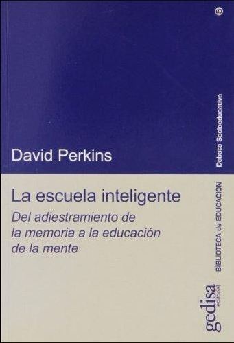 La escuela inteligente: Del adiestramiento de la memoria a la educación de la mente, de Perkins, David. Serie Debate Socioeducativo Editorial Gedisa en español, 2003