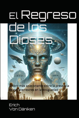 El Regreso De Los Dioses: El Libro Mas Apasionante Sobre La Presencia De Extraterrestres En La Antiguedad, De Von Däniken, Erich. Editorial Independently Published, Tapa Blanda En Español, 2021