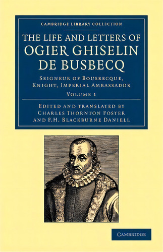 The Life And Letters Of Ogier Ghiselin De Busbecq : Seigneur Of Bousbecque, Knight, Imperial Amba..., De Ogier Ghislain De Busbecq. Cambridge Library Collection, Vol. 1. Editorial Cambridge En Inglés