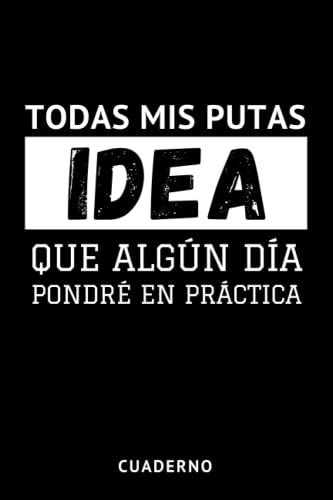 Todas Mis Putas Ideas Que Algun Dia Pondre En Practica: Cuad