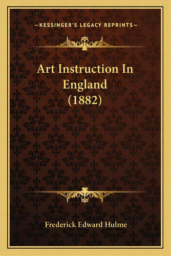 Art Instruction In England (1882), De Hulme, Frederick Edward. Editorial Kessinger Pub Llc, Tapa Blanda En Inglés