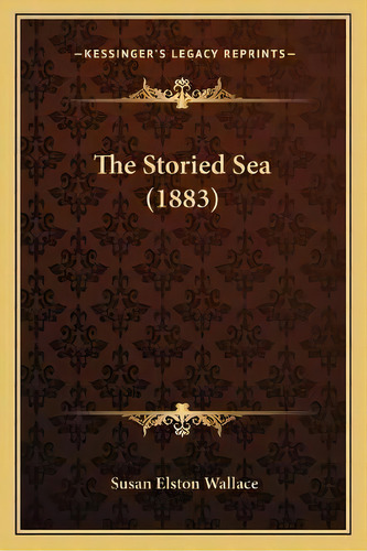 The Storied Sea (1883), De Susan Elston Wallace. Editorial Kessinger Publishing, Tapa Blanda En Inglés