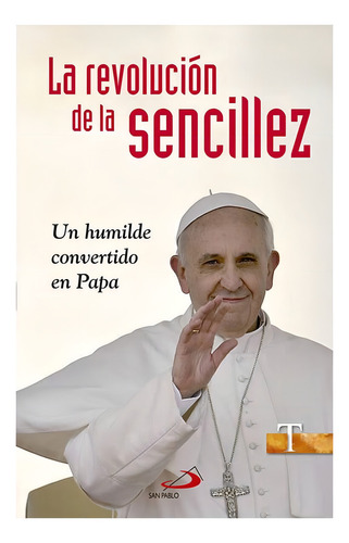 La Revolucion De La Sencillez Un Humilde: Un Humilde Convertido En Papa, De Varona Valdivielso, Ezequiel., Vol. 1. Editorial San Pablo, Tapa Blanda En Español