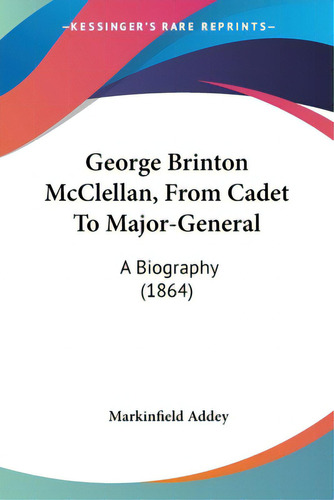 George Brinton Mcclellan, From Cadet To Major-general: A Biography (1864), De Addey, Markinfield. Editorial Kessinger Pub Llc, Tapa Blanda En Inglés