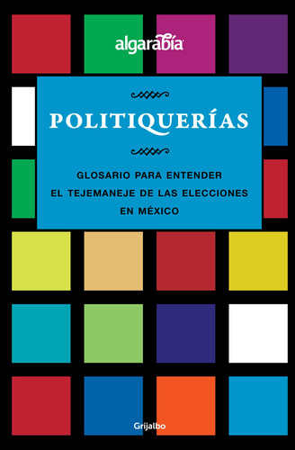 Politiquerías: Glosario para entender el tejemaneje de las elecciones en México, de Algarabía. Serie Actualidad Editorial Grijalbo, tapa blanda en español, 2018