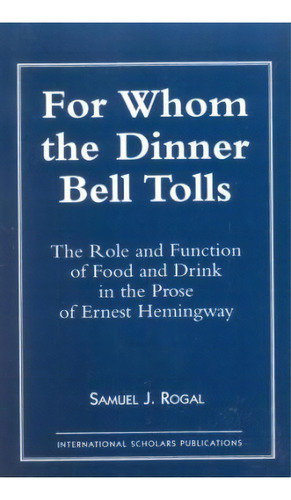 For Whom The Dinner Bell Tolls : The Role And Function Of Food And Drink In The Prose Of Ernest H..., De Samuel J. Rogal. Editorial Rowman & Littlefield, Tapa Blanda En Inglés